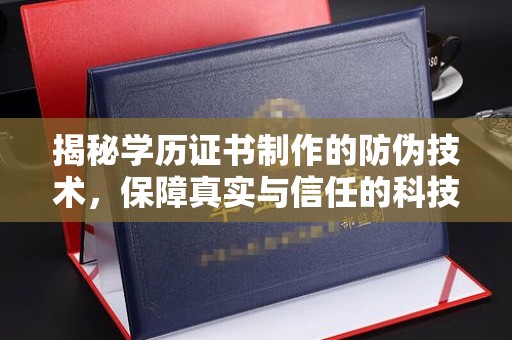 阜康揭秘学历证书制作的防伪技术，保障真实与信任的科技力量